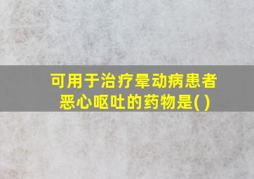 可用于治疗晕动病患者恶心呕吐的药物是( )